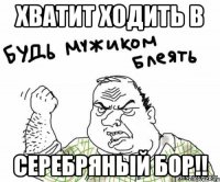 Хватит ходить в серебряный бор!!