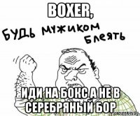 boxer, иди на бокс а не в серебряный бор