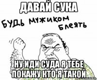 Давай сука Ну иди суда я тебе покажу кто я такой