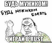 Будь мужиком! играй в rust