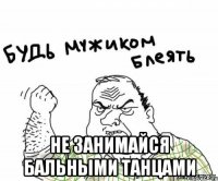  Не занимайся бальными танцами