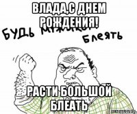 Влада,с днем рождения! Расти большой блеать