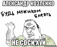 Александр Козленко Не соси хуй