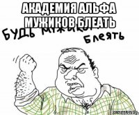 АКАДЕМИЯ АЛЬФА МУЖИКОВ БЛЕАТЬ 