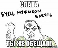 СЛАВА Ты же обещал!