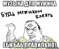 Музыка для мужика Еби баб правильно!