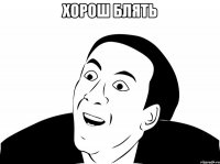 хорош блять 