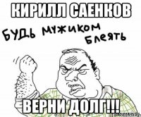 Кирилл Саенков Верни долг!!!
