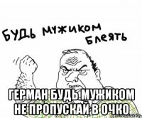  Герман будь мужиком не пропускай в очко