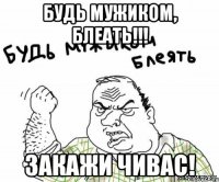Будь мужиком, блеать!!! Закажи Чивас!