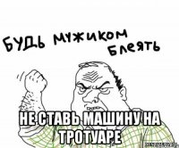  не ставь машину на тротуаре