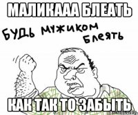 Маликааа блеать Как так то забыть