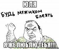 Юля Я же люблю тебя!!!