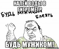 Налей воды в гигрометр Будь мужиком!