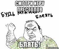 Смотри Игру Престолов Блять!