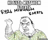 Не будь мудаком блеять 