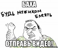 Баха отправь видео!