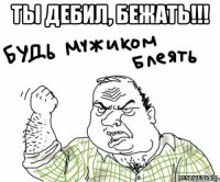 ты дебил, бежать!!! 