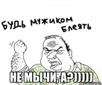  не мычи, а?)))))