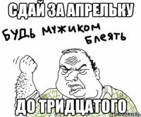 Сдай за Апрельку до ТРИДЦАТОГО