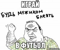 играй в футбол