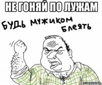 НЕ ГОНЯЙ ПО ЛУЖАМ 