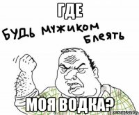 Где Моя Водка?