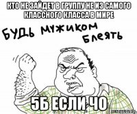 Кто не зайдет в группу не из самого классного класса в мире 5Б если чо