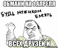 Обмани на 1 апреля Всех друзей и