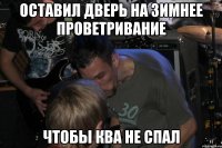 Оставил дверь на зимнее проветривание Чтобы Ква не спал