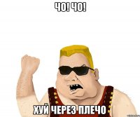 Чо! чо! Хуй через плечо