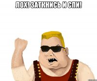 Лох! Заткнись и спи! 