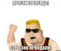 Прости ее Блеадь! серьезно не видали!