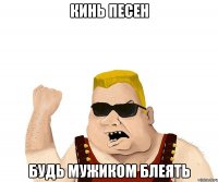 Кинь песен будь мужиком блеять