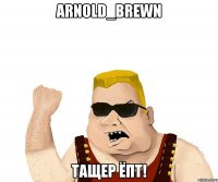 Arnold_Brewn Тащер ЁПТ!