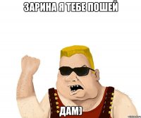 зарина я тебе пошей дам)