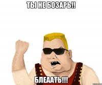 ты не бозарь!! блеаать!!!