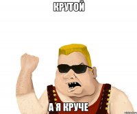 крутой а я круче