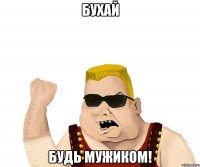 Бухай Будь мужиком!