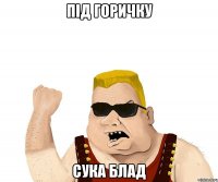 пiД горичку сука блАд