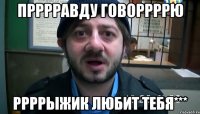 прррравду говоррррю ррррыжик любит тебя***