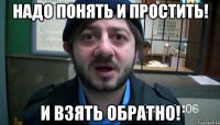 Надо Понять и простить! И взять обратно!