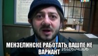  Мензелинске работать вашпе не вариант