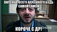 Виленка, всего ахуеенного будь самой самой короче С ДР!