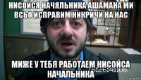 нисойся начяльника ашамана ми всьо исправим никричи на нас миже у тебя работаем нисойса начальника