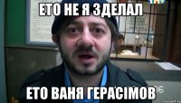 ето не я зделал ето ваня герасімов