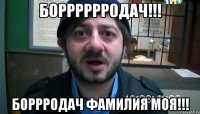 БОРРРРРРОДАЧ!!! БОРРРОДАЧ ФАМИЛИЯ МОЯ!!!