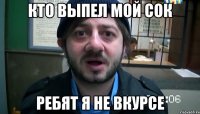 кто выпел мой сок ребят я не вкурсе