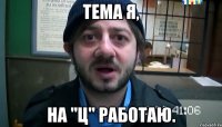 Тема я, На "ц" работаю.