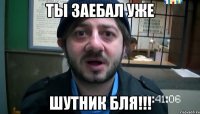 Ты заебал уже Шутник бля!!!